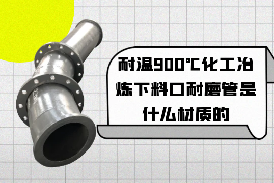 耐溫900℃化工冶煉下料口耐磨管是什麽材質的[黄瓜视频软件]