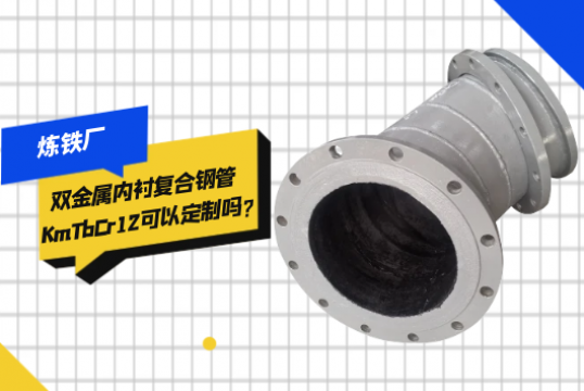 煉鐵廠雙金屬內襯複合鋼管KmTbCr12可以定製嗎?[黄瓜视频软件]